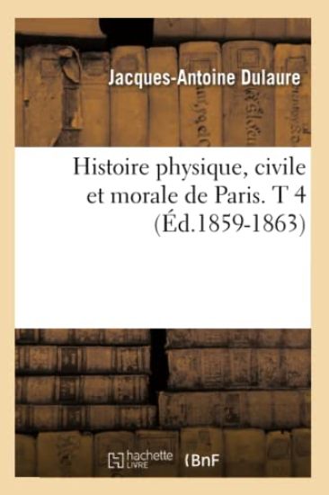 Histoire Physique, Civile Et Morale de Paris. T 4 (Éd.1859-1863)