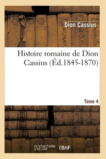 Histoire Romaine de Dion Cassius. Tome 4 (Éd.1845-1870)