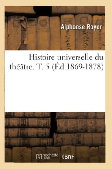 Histoire Universelle Du Théâtre. T. 5 (Éd.1869-1878)