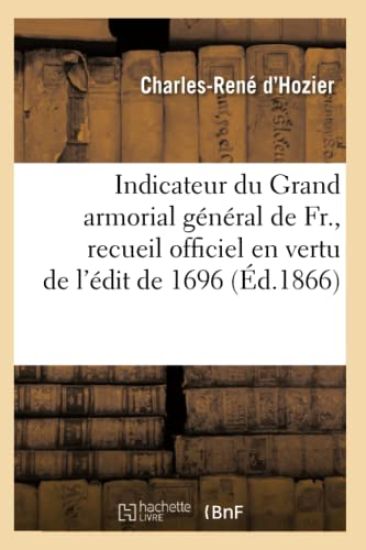 Indicateur Du Grand Armorial Général de Fr., Recueil Officiel En Vertu de l'Édit de 1696 (Éd.1866)