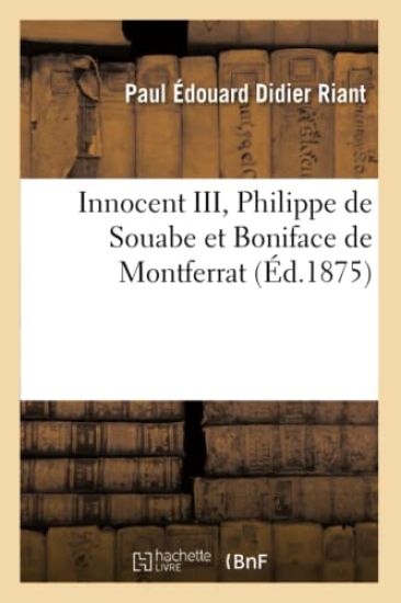 Innocent III, Philippe de Souabe Et Boniface de Montferrat (Éd.1875)
