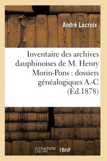 Inventaire Des Archives Dauphinoises de M. Henry Morin-Pons: Dossiers Généalogiques A.-C (Éd.1878)