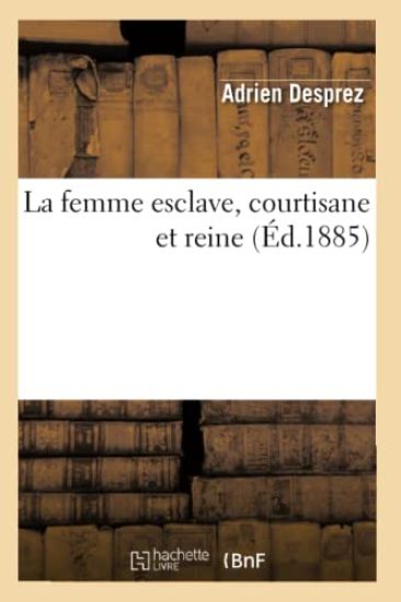 La Femme Esclave, Courtisane Et Reine (Éd.1885)