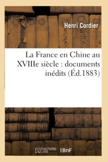 La France En Chine Au Xviiie Siècle: Documents Inédits (Éd.1883)