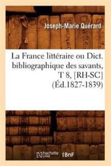 La France Littéraire Ou Dict. Bibliographique Des Savants, T 8, [Rh-Sc] (Éd.1827-1839)