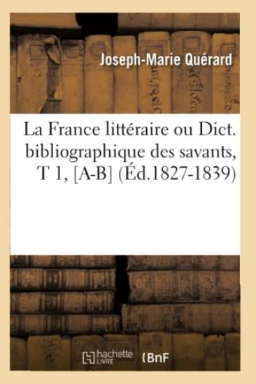 La France Littéraire Ou Dict. Bibliographique Des Savants, T 1, [A-B] (Éd.1827-1839)