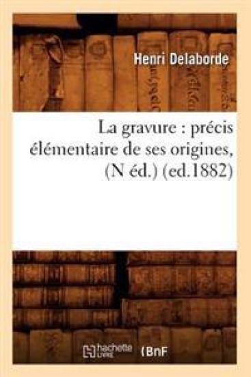La Gravure: Précis Élémentaire de Ses Origines, (N Éd.) (Ed.1882)