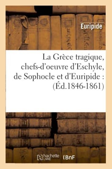 La Grèce Tragique, Chefs-d'Oeuvre d'Eschyle, de Sophocle Et d'Euripide: (Éd.1846-1861)