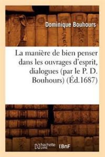 La Manière de Bien Penser Dans Les Ouvrages d'Esprit, Dialogues (Par Le P. D. Bouhours) (Éd.1687)