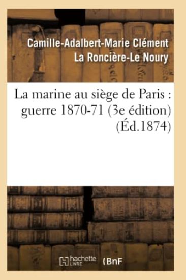 La Marine Au Siège de Paris: Guerre 1870-71 (3e Édition) (Éd.1874)