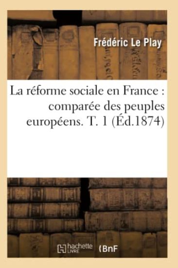 La Réforme Sociale En France: Comparée Des Peuples Européens. T. 1 (Éd.1874)