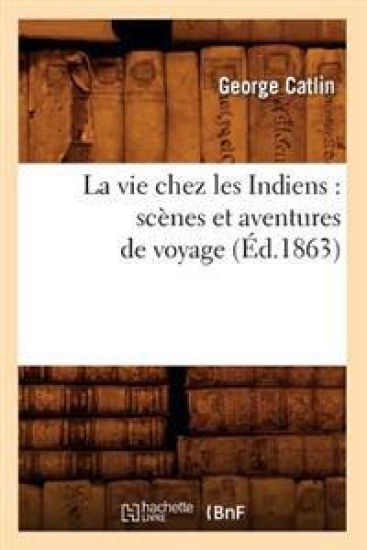 La Vie Chez Les Indiens: Scènes Et Aventures de Voyage (Éd.1863)