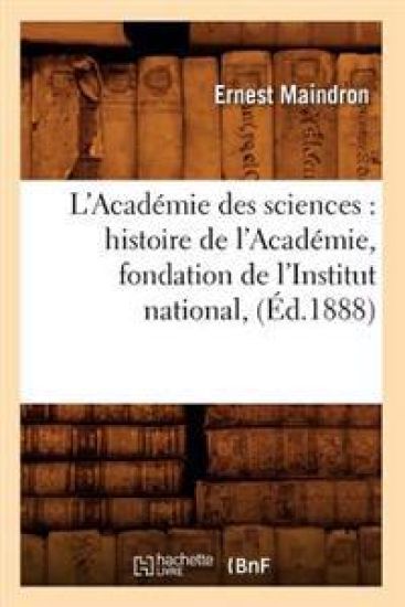 L'Académie Des Sciences: Histoire de l'Académie, Fondation de l'Institut National, (Éd.1888)