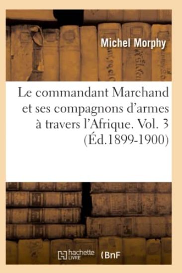 Le Commandant Marchand Et Ses Compagnons d'Armes À Travers l'Afrique. Vol. 3 (Éd.1899-1900)