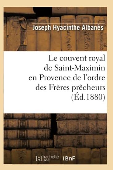 Le Couvent Royal de Saint-Maximin En Provence de l'Ordre Des Frères Prêcheurs (Éd.1880)