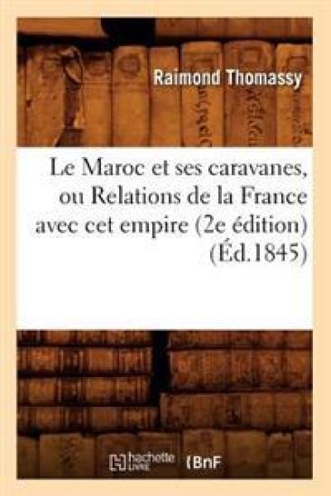 Le Maroc Et Ses Caravanes, Ou Relations de la France Avec CET Empire (2e Édition) (Éd.1845)