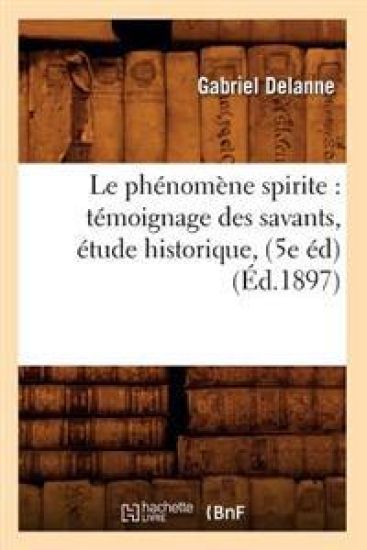 Le Phénomène Spirite: Témoignage Des Savants, Étude Historique, (5e Éd) (Éd.1897)