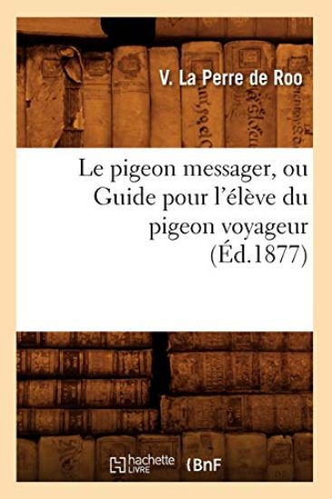 Le Pigeon Messager, Ou Guide Pour l'Élève Du Pigeon Voyageur (Éd.1877)