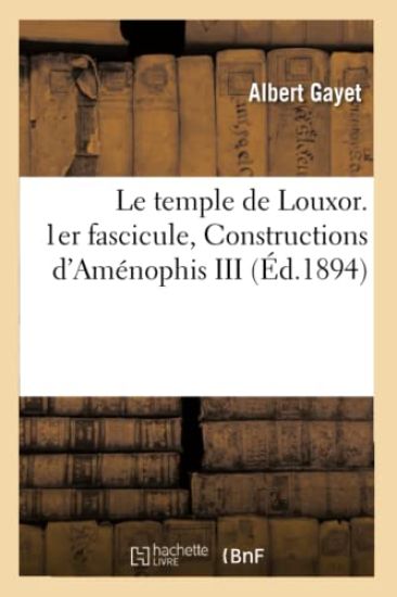 Le Temple de Louxor. 1er Fascicule, Constructions d'Aménophis III, (Éd.1894)