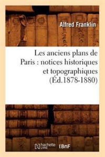 Les Anciens Plans de Paris: Notices Historiques Et Topographiques (Éd.1878-1880)