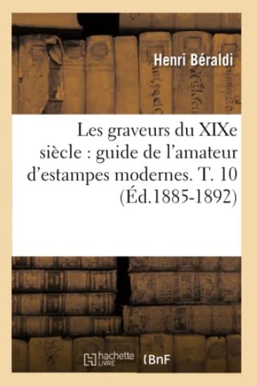 Les Graveurs Du XIXe Siècle: Guide de l'Amateur d'Estampes Modernes. T. 10 (Éd.1885-1892)
