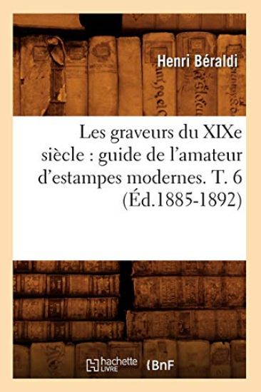 Les Graveurs Du XIXe Siècle: Guide de l'Amateur d'Estampes Modernes. T. 6 (Éd.1885-1892)