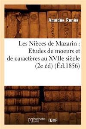 Les Nièces de Mazarin: Etudes de Moeurs Et de Caractères Au Xviie Siècle (2e Éd) (Éd.1856)