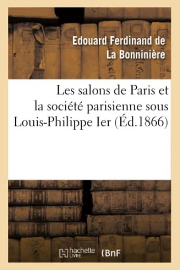 Les Salons de Paris Et La Société Parisienne Sous Louis-Philippe Ier (Éd.1866)