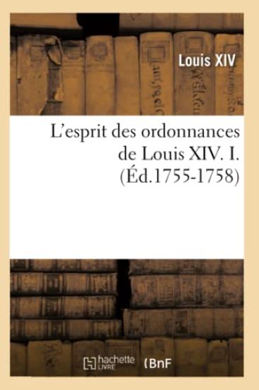 L'Esprit Des Ordonnances de Louis XIV. I. (Éd.1755-1758)