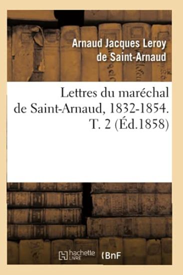 Lettres Du Maréchal de Saint-Arnaud, 1832-1854. T. 2 (Éd.1858)
