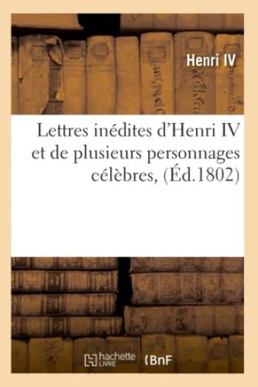 Lettres Inédites d'Henri IV Et de Plusieurs Personnages Célèbres, (Éd.1802)