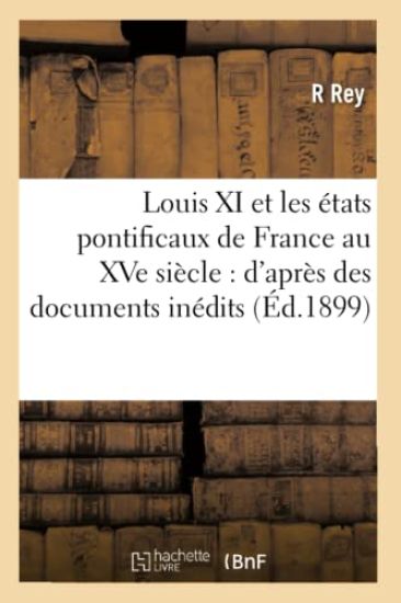 Louis XI Et Les États Pontificaux de France Au Xve Siècle: d'Après Des Documents Inédits (Éd.1899)