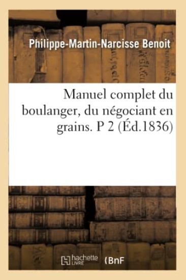 Manuel Complet Du Boulanger, Du Négociant En Grains. P 2 (Éd.1836)