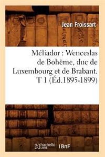 Méliador: Wenceslas de Bohême, Duc de Luxembourg Et de Brabant. T 1 (Éd.1895-1899)
