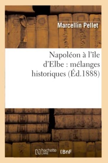 Napoléon À l'Île d'Elbe: Mélanges Historiques (Éd.1888)