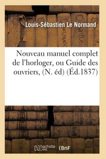 Nouveau Manuel Complet de l'Horloger, Ou Guide Des Ouvriers, (N. Éd) (Éd.1837)