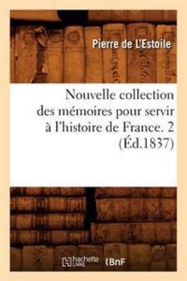 Nouvelle Collection Des Mémoires Pour Servir À l'Histoire de France. 2 (Éd.1837)