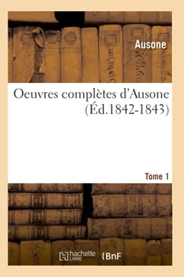 Oeuvres Complètes d'Ausone. Tome 1 (Éd.1842-1843)
