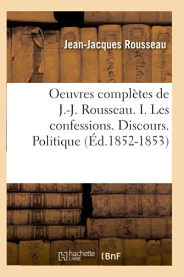 Oeuvres Complètes de J.-J. Rousseau. I. Les Confessions. Discours. Politique (Éd.1852-1853)