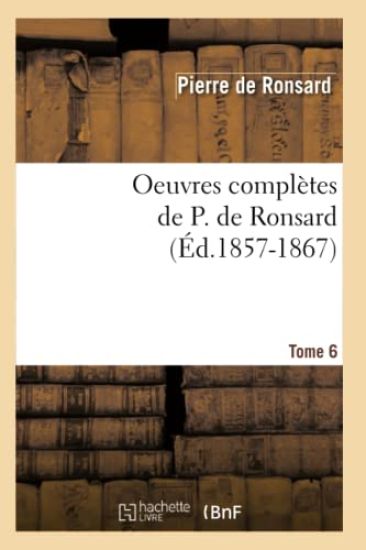 Oeuvres Complètes de P. de Ronsard. Tome 6 (Éd.1857-1867)