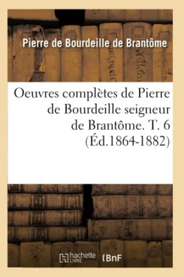 Oeuvres Complètes de Pierre de Bourdeille Seigneur de Brantôme. T. 6 (Éd.1864-1882)