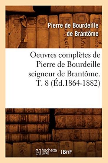 Oeuvres Complètes de Pierre de Bourdeille Seigneur de Brantôme. T. 8 (Éd.1864-1882)
