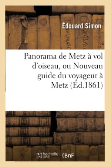 Panorama de Metz À Vol d'Oiseau, Ou Nouveau Guide Du Voyageur À Metz (Éd.1861)
