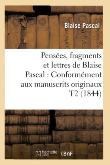 Pensées, Fragments Et Lettres de Blaise Pascal: Conformément Aux Manuscrits Originaux T2 (1844)