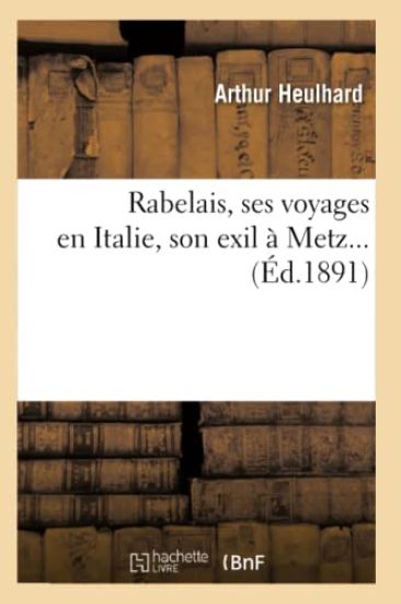 Rabelais, Ses Voyages En Italie, Son Exil À Metz (Éd.1891)