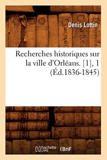 Recherches Historiques Sur La Ville d'Orléans. [1], 1 (Éd.1836-1845)