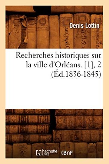 Recherches Historiques Sur La Ville d'Orléans. [1], 2 (Éd.1836-1845)