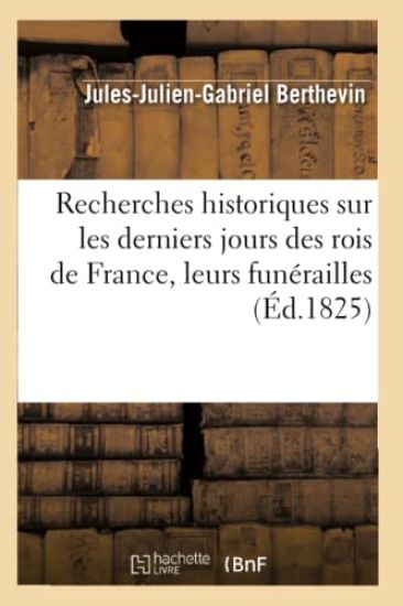 Recherches historiques sur les derniers jours des rois de France, leurs funérailles (Éd.1825)