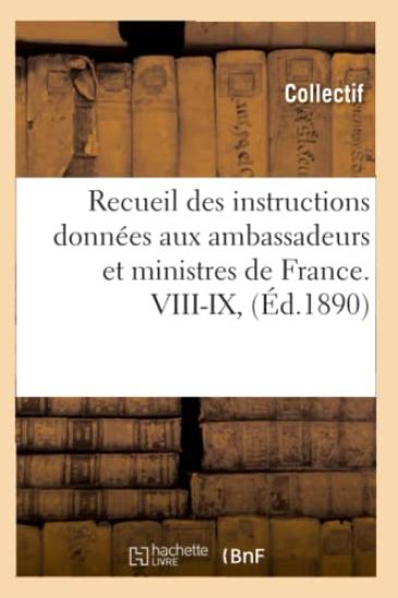 Recueil Des Instructions Données Aux Ambassadeurs Et Ministres de France. VIII-IX, (Éd.1890)