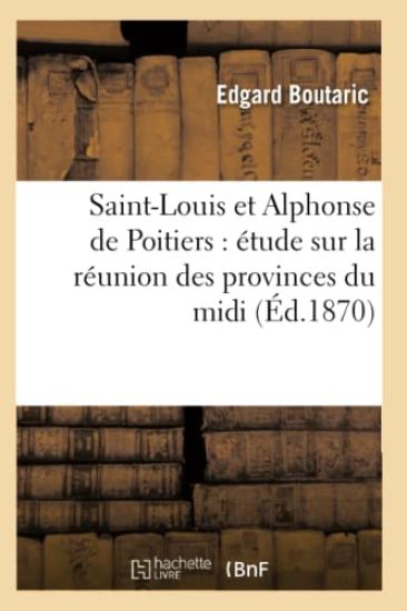 Saint-Louis Et Alphonse de Poitiers: Étude Sur La Réunion Des Provinces Du MIDI (Éd.1870)